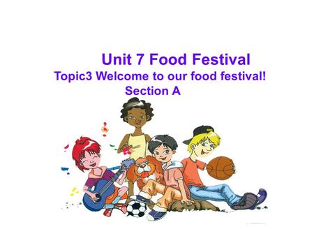 Unit 7 Food Festival Topic3 Welcome to our food festival! Section A.