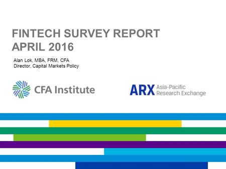 FINTECH SURVEY REPORT APRIL 2016 Alan Lok, MBA, FRM, CFA Director, Capital Markets Policy.