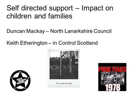 Self directed support – Impact on children and families Duncan Mackay – North Lanarkshire Council Keith Etherington – in Control Scotland.