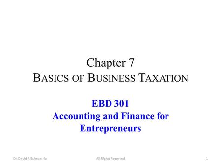 Chapter 7 B ASICS OF B USINESS T AXATION EBD 301 Accounting and Finance for Entrepreneurs Dr. David P. EchevarriaAll Rights Reserved1.