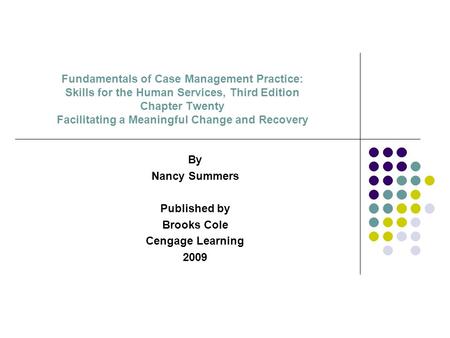 Fundamentals of Case Management Practice: Skills for the Human Services, Third Edition Chapter Twenty Facilitating a Meaningful Change and Recovery By.