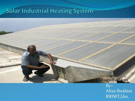 By:- Aliza Ibrahim RRIMT,Lko.. Low-temperature Solar Heat is Ideal for Many Industrial Processes. American Solar’s heating designs meet America’s largest.