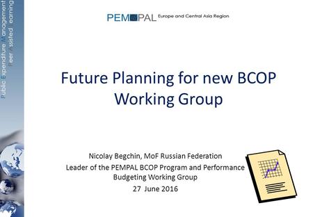 Future Planning for new BCOP Working Group Nicolay Begchin, MoF Russian Federation Leader of the PEMPAL BCOP Program and Performance Budgeting Working.
