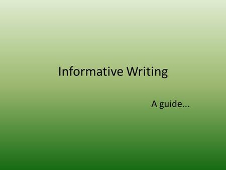 Informative Writing A guide.... Informative Writing – Some general tips to remember Use a formal tone Be concise and to the point Writing should be logically.