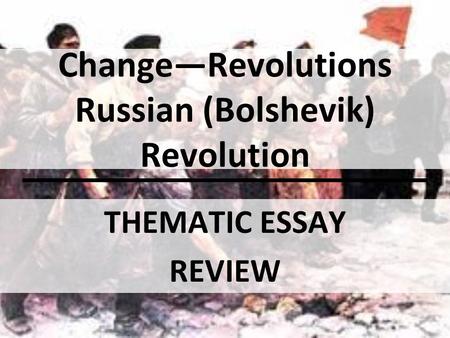 Change—Revolutions Russian (Bolshevik) Revolution THEMATIC ESSAY REVIEW.