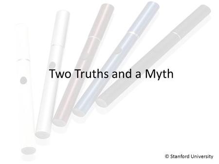 Two Truths and a Myth © Stanford University. Two Truths and a Myth Many e-cigs do not contain nicotine. People can experience secondhand exposure to the.