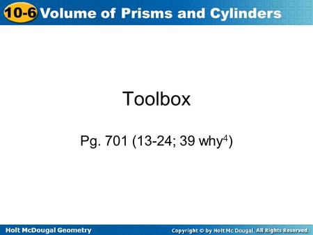 Holt McDougal Geometry 10-6 Volume of Prisms and Cylinders Toolbox Pg. 701 (13-24; 39 why 4 )