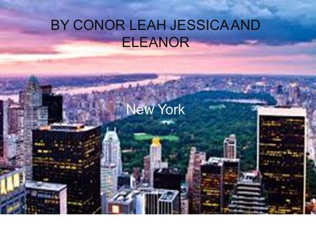 NEW YORK CITY BY CONOR LEAH JESSICA AND ELEANOR New York.