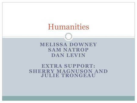 MELISSA DOWNEY SAM NATROP DAN LEVIN EXTRA SUPPORT: SHERRY MAGNUSON AND JULIE TRONGEAU Humanities.