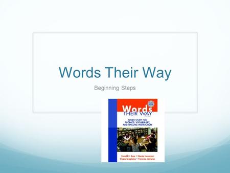 Words Their Way Beginning Steps. What is word study? Word Study= Phonics+Spelling+Vocabulary Words and pictures are sorted in routines that require children.