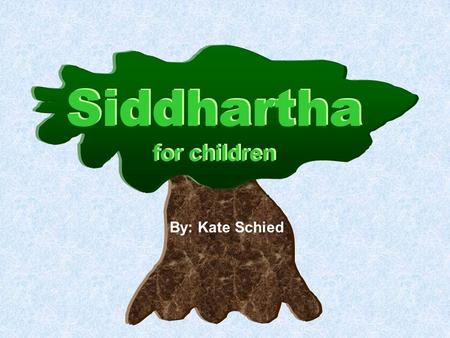 Siddhartha for children By: Kate Schied. One day Siddhartha the Brahman’s son asked his father if he could go on his own way. His father was not comfortable.