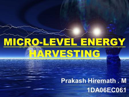 MICRO-LEVEL ENERGY HARVESTING Prakash Hiremath. M 1DA06EC061.