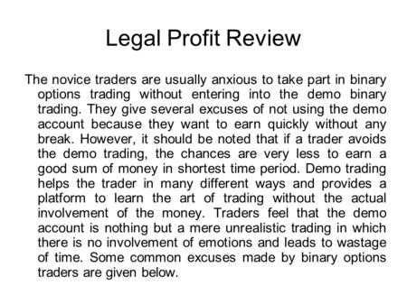 Legal Profit Review The novice traders are usually anxious to take part in binary options trading without entering into the demo binary trading. They give.