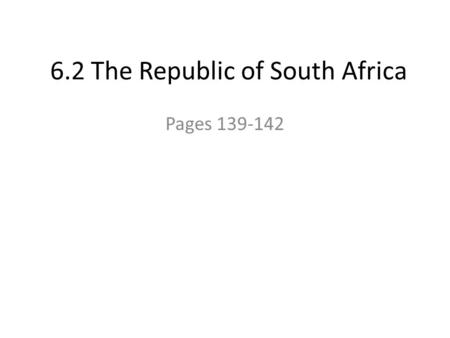 6.2 The Republic of South Africa Pages 139-142. A Policy of Forced Segregation pg. 139 Read paragraph one List the three most important facts 3 points.