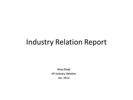 Industry Relation Report Reza Dizaji VP Industry Relation Jan. 2012.