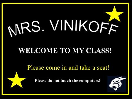 WELCOME TO MY CLASS! Please come in and take a seat! Please do not touch the computers!