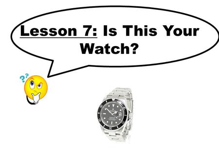 Lesson 7: Is This Your Watch?. Key Sentences Is this your _______? Yes, it’s mine. No, it’s not mine.