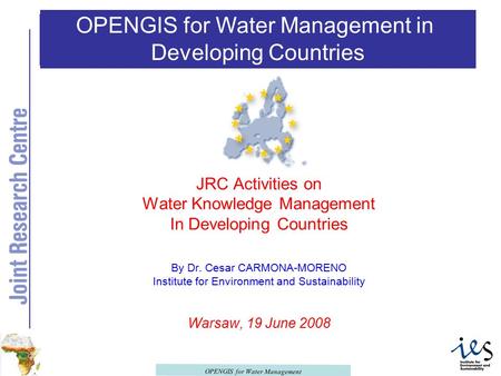 OPENGIS for Water Management OPENGIS for Water Management in Developing Countries JRC Activities on Water Knowledge Management In Developing Countries.
