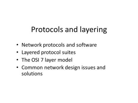 Protocols and layering Network protocols and software Layered protocol suites The OSI 7 layer model Common network design issues and solutions.