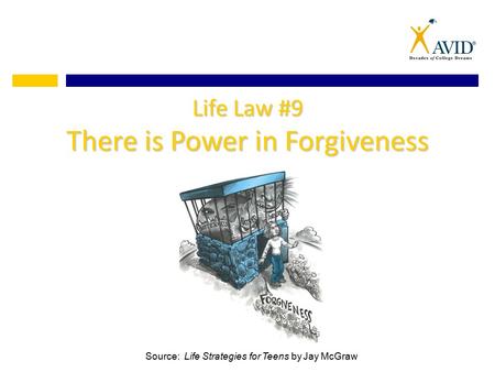 Life Law #9 There is Power in Forgiveness Source: Life Strategies for Teens by Jay McGraw.