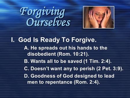 Forgiving Ourselves I. God Is Ready To Forgive. A. He spreads out his hands to the disobedient (Rom. 10:21). B. Wants all to be saved (1 Tim. 2:4). C.