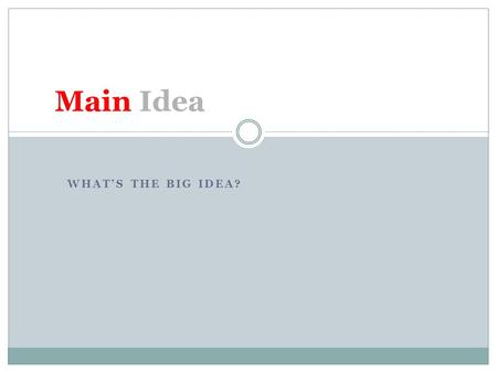 WHAT’S THE BIG IDEA? Main Idea. The purpose of the paragraph or text All information in the paragraph should connect to the main idea Some information.