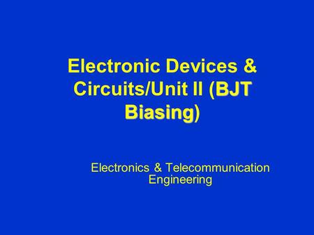 BJT Biasing Electronic Devices & Circuits/Unit II (BJT Biasing) Electronics & Telecommunication Engineering.