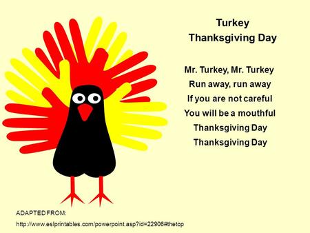 Turkey Thanksgiving Day Mr. Turkey, Mr. Turkey Run away, run away If you are not careful You will be a mouthful Thanksgiving Day Thanksgiving Day ADAPTED.