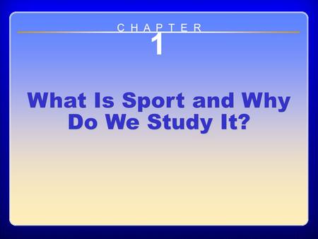 Chapter 1 What is Sport and Why Do We Study It? 1 What Is Sport and Why Do We Study It? C H A P T E R.