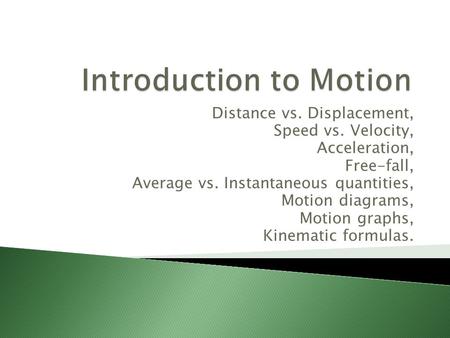 Distance vs. Displacement, Speed vs. Velocity, Acceleration, Free-fall, Average vs. Instantaneous quantities, Motion diagrams, Motion graphs, Kinematic.