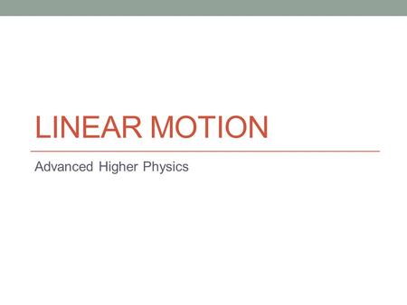 LINEAR MOTION Advanced Higher Physics. Calculus Methods.