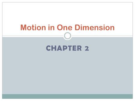CHAPTER 2 Motion in One Dimension. Displacement and Velocity Describe motion in terms of frame of reference, displacement, time, and velocity. Calculate.