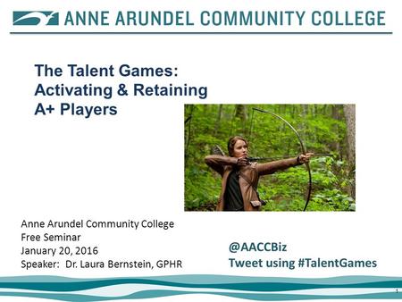 11 Anne Arundel Community College Free Seminar January 20, 2016 Speaker: Dr. Laura Bernstein, GPHR The Talent Games: Activating & Retaining A+ Players.