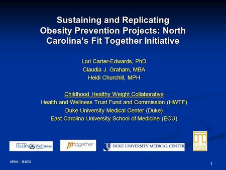 1 Sustaining and Replicating Obesity Prevention Projects: North Carolina’s Fit Together Initiative Lori Carter-Edwards, PhD Claudia J. Graham, MBA Heidi.
