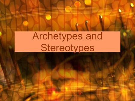 Archetypes and Stereotypes. How do you feel when you're hanging out with your best friend? Your funny cousin? Your grumpy boss? People affect our moods.