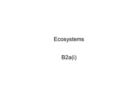 Ecosystems B2a(i). POP QUIZ ● What is meant by the terms HABITAT and COMMUNITY? (2) ● Identify a natural and an artificial ecosystem (2) ● Identify an.
