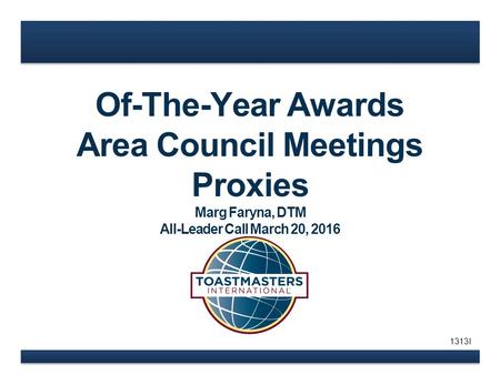 Of-The-Year Awards Area Council Meetings Proxies Marg Faryna, DTM All-Leader Call March 20, 2016 1313I.