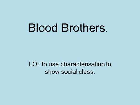 Blood Brothers. LO: To use characterisation to show social class.