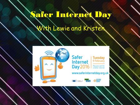 Safer Internet Day With Lewie and Kristen. Safer Internet day Today is safer internet day where we have to play our part for a better internet by not.