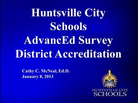 Huntsville City Schools AdvancEd Survey District Accreditation Cathy C. McNeal, Ed.D. January 8, 2013.