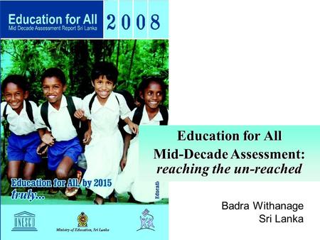Education for All Mid-Decade Assessment: reaching the un-reached Badra Withanage Sri Lanka.