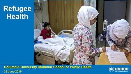 Columbia University Mailman School of Public Health 23 June 2016 Refugee Health.