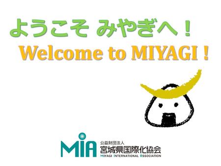 Miyagi International Association Miyagi International Association (MIA) aims to promote internationalization and cultural exchange throughout Miyagi,