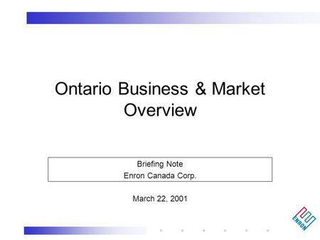 Briefing Note Enron Canada Corp. March 22, 2001 Ontario Business & Market Overview.