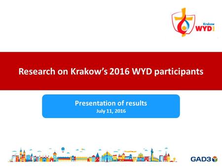 Research on Krakow’s 2016 WYD participants Presentation of results July 11, 2016.