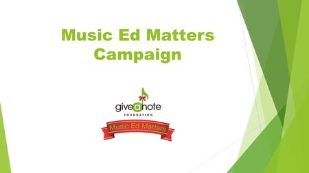 Music Ed Matters Campaign. Give a Note Foundation Give a Note was created in 2011 by the leaders of the National Association for Music Education (NAfME).