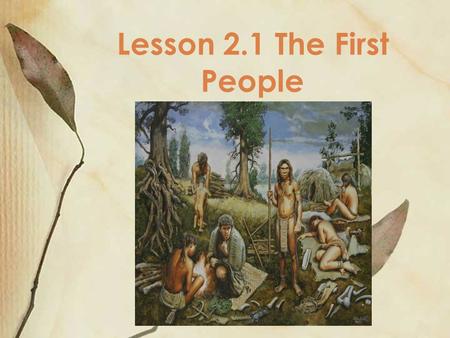 Lesson 2.1 The First People. Scientist Study Remains Historians call the time before writing was invented as prehistory. Writing originated only 5,000.