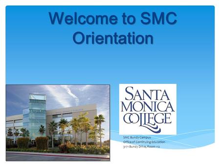 Welcome to SMC Orientation SMC Bundy Campus Office of Continuing Education 3171 Bundy Drive, Room 112.