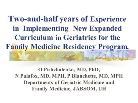 Two-and-half years of Experience in Implementing New Expanded Curriculum in Geriatrics for the Family Medicine Residency Program. O Pishchalenko, MD, PhD,