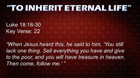 Luke 18:18-30 Key Verse: 22 “When Jesus heard this, he said to him, ‘You still lack one thing. Sell everything you have and give to the poor, and you will.